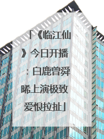 《临江仙》今日开播：白鹿曾舜晞上演极致爱恨拉扯