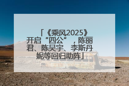 《乘风2025》开启“四公”，陈丽君、陈昊宇、李斯丹妮等回归助阵