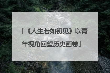 《人生若如初见》以青年视角回望历史画卷