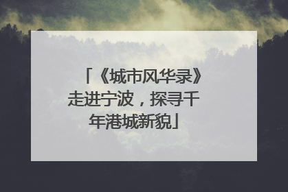 《城市风华录》走进宁波，探寻千年港城新貌