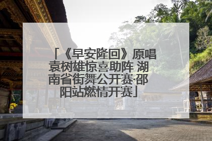 《早安隆回》原唱袁树雄惊喜助阵 湖南省街舞公开赛·邵阳站燃情开赛