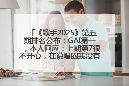 《歌手2025》第五期排名公布：GAI第一，本人回应：上期第7很不开心，在说唱圈我没有输过！卫兰淘汰