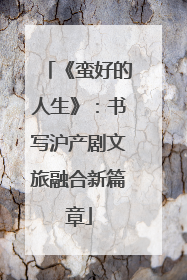 《蛮好的人生》：书写沪产剧文旅融合新篇章
