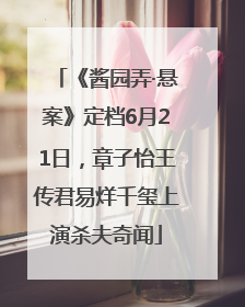 《酱园弄·悬案》定档6月21日，章子怡王传君易烊千玺上演杀夫奇闻