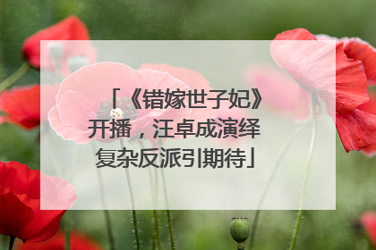 《错嫁世子妃》开播，汪卓成演绎复杂反派引期待
