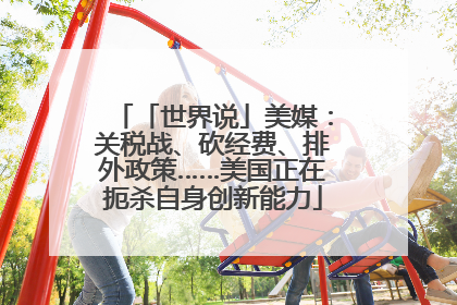 「世界说」美媒：关税战、砍经费、排外政策……美国正在扼杀自身创新能力
