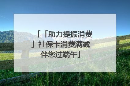 「助力提振消费」社保卡消费满减伴您过端午