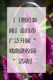「图片新闻」金昌市广泛开展“戏曲进校园”活动
