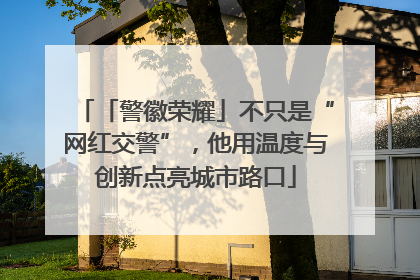 「警徽荣耀」不只是“网红交警”，他用温度与创新点亮城市路口
