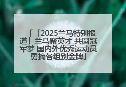 「2025兰马特别报道」兰马聚英才 共圆冠军梦 国内外优秀运动员勇摘各组别金牌
