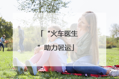 “火车医生”助力暑运