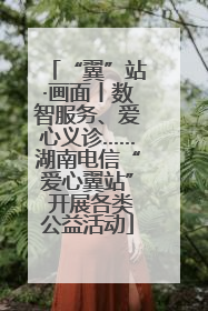 “翼”站·画面丨数智服务、爱心义诊……湖南电信“爱心翼站” 开展各类公益活动