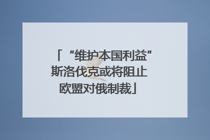 “维护本国利益” 斯洛伐克或将阻止欧盟对俄制裁