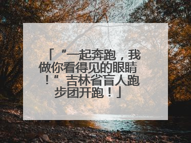 “一起奔跑，我做你看得见的眼睛！”吉林省盲人跑步团开跑！