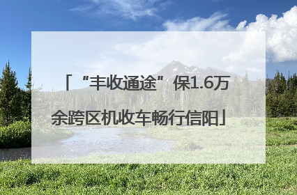 “丰收通途”保1.6万余跨区机收车畅行信阳