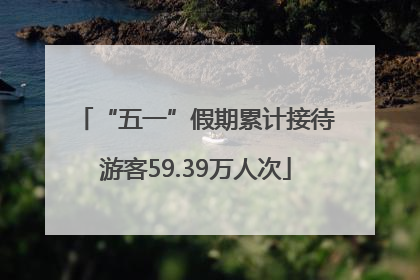 “五一”假期累计接待游客59.39万人次