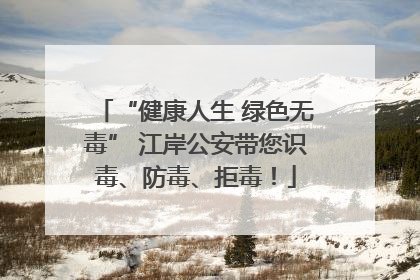 “健康人生 绿色无毒” 江岸公安带您识毒、防毒、拒毒！