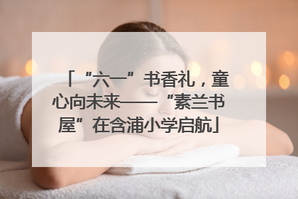 “六一”书香礼，童心向未来——“素兰书屋”在含浦小学启航