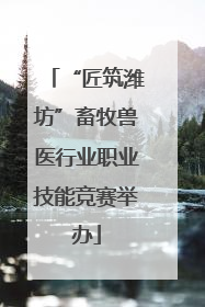 “匠筑潍坊”畜牧兽医行业职业技能竞赛举办
