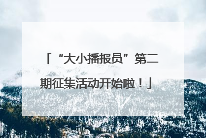 “大小播报员”第二期征集活动开始啦！