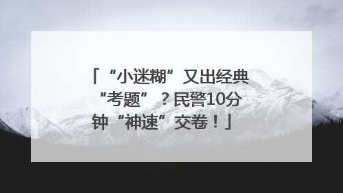 “小迷糊”又出经典“考题”？民警10分钟“神速”交卷！