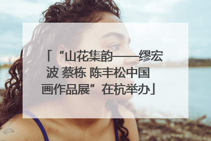 “山花集韵——缪宏波 蔡栋 陈丰松中国画作品展”在杭举办