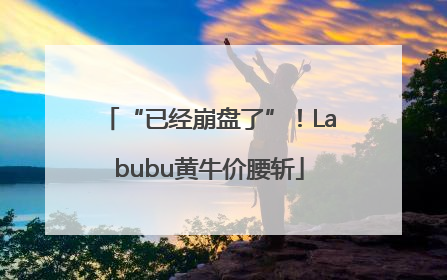 “已经崩盘了”！Labubu黄牛价腰斩