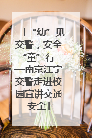 “幼”见交警，安全“童”行——南京江宁交警走进校园宣讲交通安全