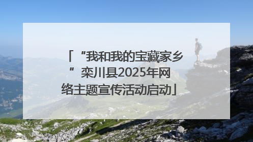 “我和我的宝藏家乡”栾川县2025年网络主题宣传活动启动