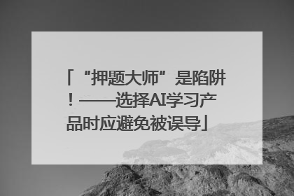 “押题大师”是陷阱！——选择AI学习产品时应避免被误导