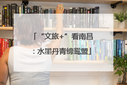 “文旅+”看南昌：水墨丹青缔鸳盟