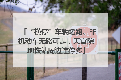 “横停”车辆堵路、非机动车无路可走，天宫院地铁站周边违停多