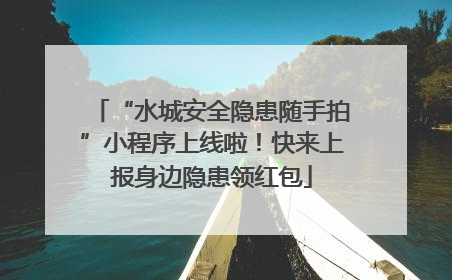 “水城安全隐患随手拍”小程序上线啦！快来上报身边隐患领红包