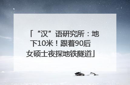 “汉”语研究所：地下10米！跟着90后女硕士夜探地铁隧道
