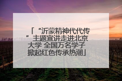 “沂蒙精神代代传”主题宣讲走进北京大学 全国万名学子掀起红色传承热潮