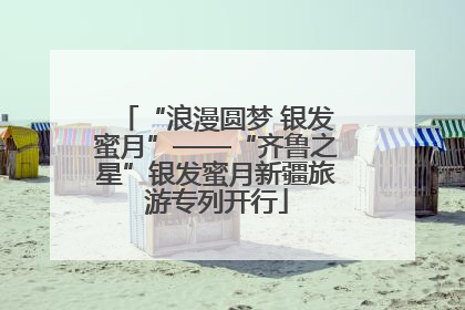 “浪漫圆梦 银发蜜月”——“齐鲁之星”银发蜜月新疆旅游专列开行
