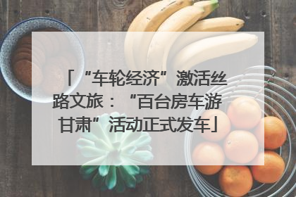 “车轮经济”激活丝路文旅：“百台房车游甘肃”活动正式发车
