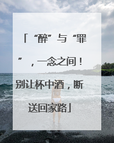 “醉”与“罪”，一念之间！别让杯中酒，断送回家路