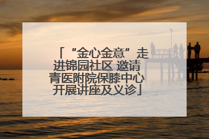 “金心金意”走进锦园社区 邀请青医附院保膝中心开展讲座及义诊