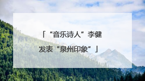 “音乐诗人”李健发表“泉州印象”