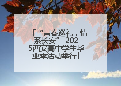 “青春巡礼，情系长安” 2025西安高中学生毕业季活动举行