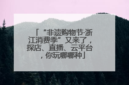 “非遗购物节·浙江消费季”又来了，探店、直播、云平台，你玩哪哪种