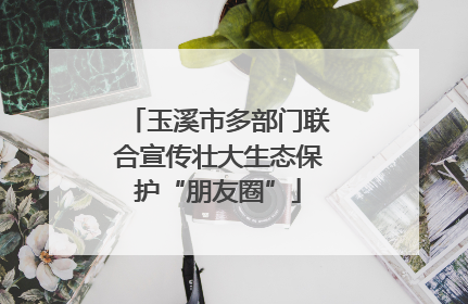 玉溪市多部门联合宣传壮大生态保护“朋友圈”