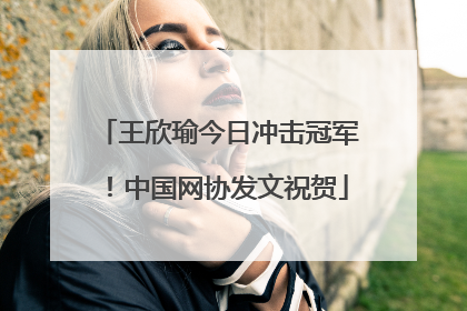 王欣瑜今日冲击冠军！中国网协发文祝贺