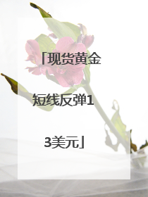 现货黄金短线反弹13美元