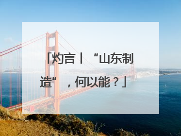 灼言丨“山东制造”，何以能？