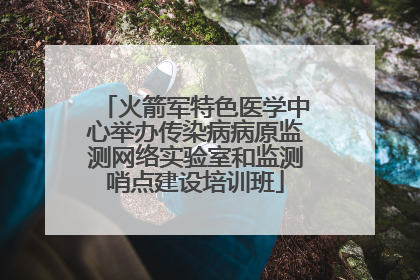火箭军特色医学中心举办传染病病原监测网络实验室和监测哨点建设培训班