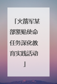 火箭军某部紧贴使命任务深化教育实践活动