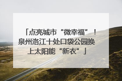 点亮城市“微幸福”！泉州洛江十处口袋公园换上太阳能“新衣”