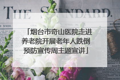 烟台市奇山医院走进养老院开展老年人跌倒预防宣传周主题宣讲